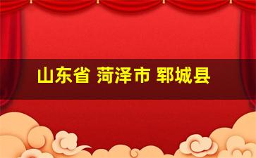 山东省 菏泽市 郓城县